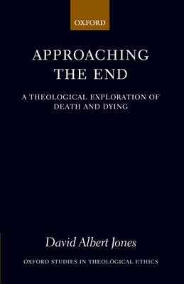 Approaching the End: A Theological Exploration of Death and Dying by Jones, David Albert