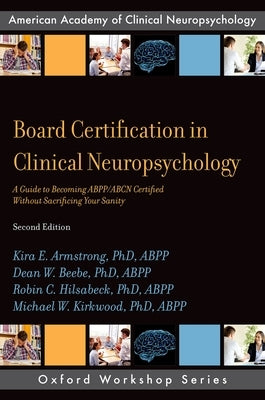 Board Certification in Clinical Neuropsychology: A Guide to Becoming Abpp/Abcn Certified Without Sacrificing Your Sanity by Kirkwood Abpp, Michael W.