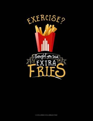 Exercise? I Thought You Said Extra Fries!: 6 Columns Columnar Pad by Publishing, Jeryx