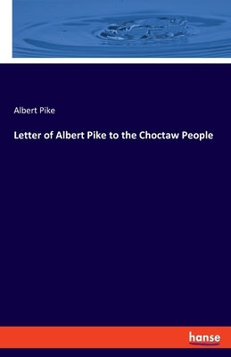 Letter of Albert Pike to the Choctaw People by Pike, Albert