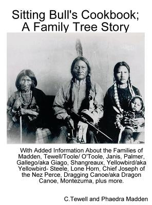 Sitting Bull's Cookbook; A Family Tree Story: With Added Information about the Families of Madden, Tewell/Toole/O'Toole, Janis, Palmer, Gallego/Giago, by Tewell, C.