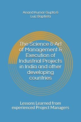 The Science & Art of Management & Execution of Industrial Projects in India and other developing countries: Lessons Learned from experienced Project M by Baptista, Luiz