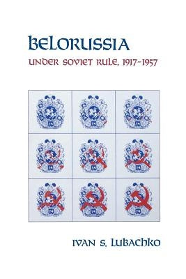 Belorussia: Under Soviet Rule, 1917-1957 by Lubachko, Ivan S.