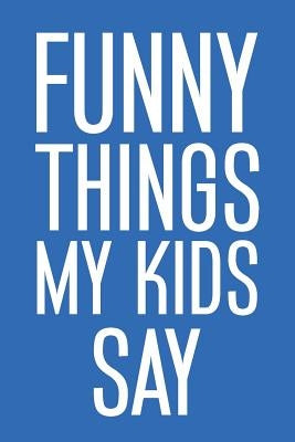Funny Things My Kids Say: Best gift idea for mom or dad to remember all the quotes of your kids. 6x9 inches, 100 pages. by Time, Family