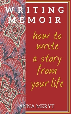 Writing Memoir: How to tell a story from your life by Meryt, Anna