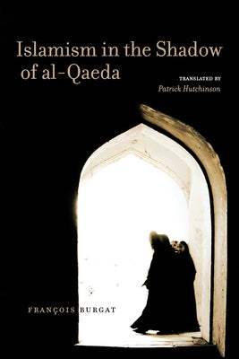 Islamism in the Shadow of Al-Qaeda by Burgat, François