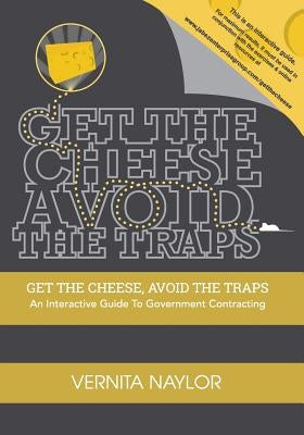 Get The Cheese, Avoid The Traps: : An Interactive Guide to Government Contracting by Naylor, Vernita R.