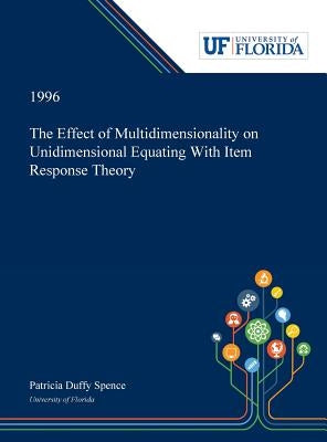 The Effect of Multidimensionality on Unidimensional Equating With Item Response Theory by Spence, Patricia