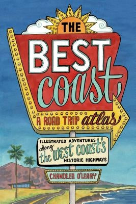 The Best Coast: A Road Trip Atlas: Illustrated Adventures Along the West Coast's Historic Highways by O'Leary, Chandler