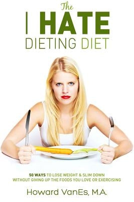 The I Hate Dieting Diet: How to Lose Weight and Slim Down without Giving Up the Foods You Love or Exercising by Vanes, Howard