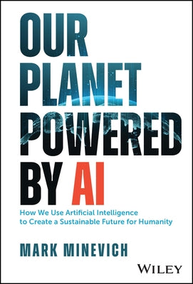 Our Planet Powered by AI: How We Use Artificial Intelligence to Create a Sustainable Future for Humanity by Minevich, Mark
