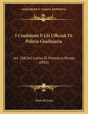 I Confidenti E Gli Ufficiali Di Polizia Giudiziaria: Art. 288 Del Codice Di Procedura Penale (1905) by De Luca, Ettore