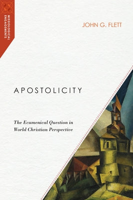 Apostolicity: The Ecumenical Question in World Christian Perspective by Flett, John G.