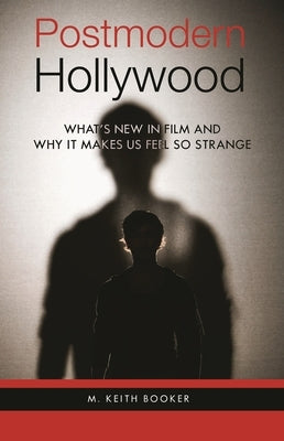 Postmodern Hollywood: What's New in Film and Why It Makes Us Feel So Strange by Booker, M. Keith