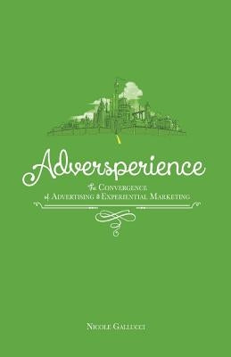 Adversperience The Convergence of Advertising & Experiential Marketing by Gallucci, Nicole