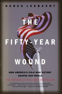 The Fifty-Year Wound: How America's Cold War Victory Shapes Our World by Leebaert, Derek