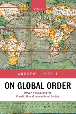 On Global Order Power, Values, and the Constitution of International Society (Paperback) by Hurrell, Andrew