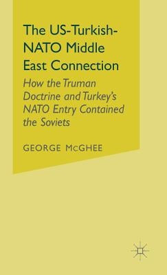 The Us-Turkish-NATO Middle East Connection: How the Truman Doctrine and Turkey's NATO Entry Contained the Soviets by McGhee, George