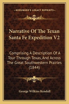Narrative of the Texan Santa Fe Expedition V2: Comprising a Description of a Tour Through Texas, and Across the Great Southwestern Prairies (1844) by Kendall, George Wilkins