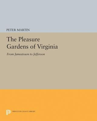 The Pleasure Gardens of Virginia: From Jamestown to Jefferson by Martin, Peter