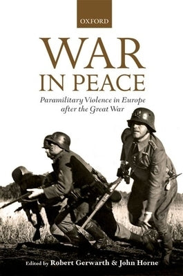 War in Peace: Paramilitary Violence in Europe After the Great War by Gerwarth, Robert