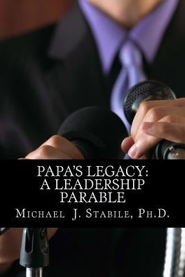 Papa's Legacy: A Leadership Parable by Stabile, Michael J.