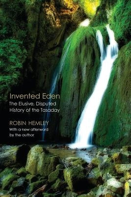 Invented Eden: The Elusive, Disputed History of the Tasaday by Hemley, Robin