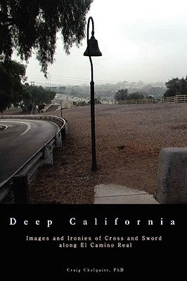 Deep California: Images and Ironies of Cross and Sword on El Camino Real by Chalquist, Craig