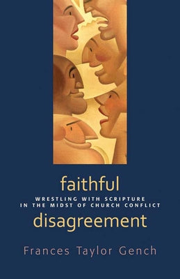 Faithful Disagreement: Wrestling with Scripture in the Midst of Church Conflict by Gench, Frances Taylor