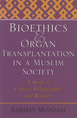 Bioethics and Organ Transplantation in a Muslim Society: A Study in Culture, Ethnography, and Religion by Moazam, Farhat
