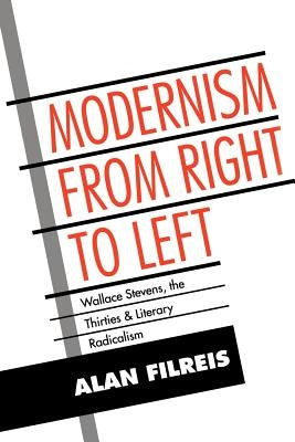 Modernism from Right to Left: Wallace Stevens, the Thirties, & Literary Radicalism by Filreis, Alan
