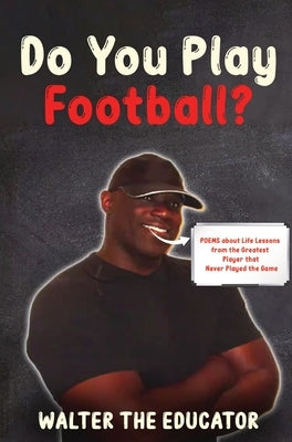 Do You Play Football?: Poems about Life Lessons from the Greatest Player that Never Played the Game by Walter the Educator