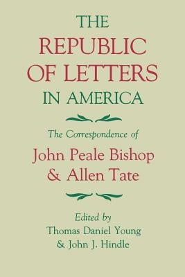 The Republic of Letters in America: The Correspondence of John Peale Bishop and Allen Tate by Young, Thomas Daniel