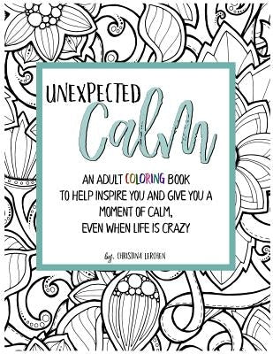 Unexpected Calm: An adult coloring book to help inspire you and give you a moment of calm, even when life is crazy by Lerchen, Christina