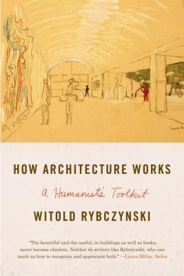 How Architecture Works: A Humanist's Toolkit by Rybczynski, Witold