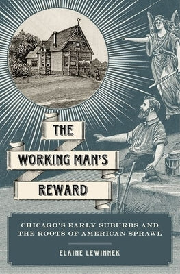 Working Man's Reward: Chicago's Early Suburbs and the Roots of American Sprawl by Lewinnek, Elaine