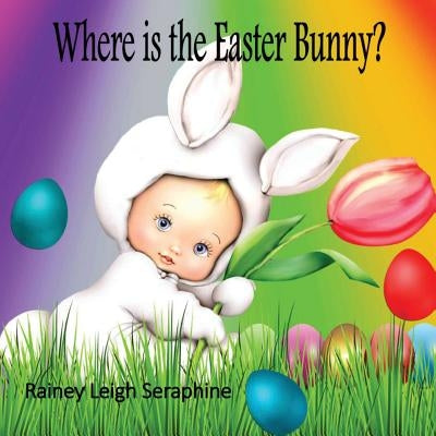 Where is the Easter Bunny? by Seraphine, Rainey Leigh