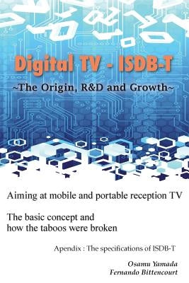 Digital TV - ISDB-T: The Origin, R&D and Growth by Bittencourt, Fernando