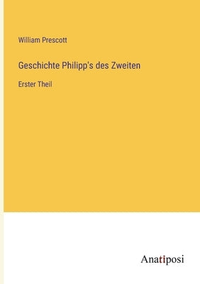 Geschichte Philipp's des Zweiten: Erster Theil by Prescott, William