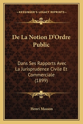 De La Notion D'Ordre Public: Dans Ses Rapports Avec La Jurisprudence Civile Et Commerciale (1899) by Masson, Henri