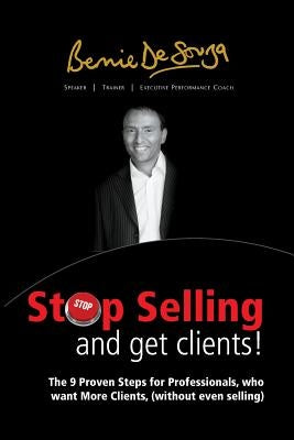 Stop Selling And Get Clients: The 9 Proven Steps for Professionals Who Want More Clients, ( Without Even Selling. ) by De Souza, Bernie
