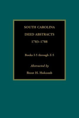 South Carolina Deed Abstracts, 1783-1788, Books I-5 through Z-5 by Holcomb, Brent