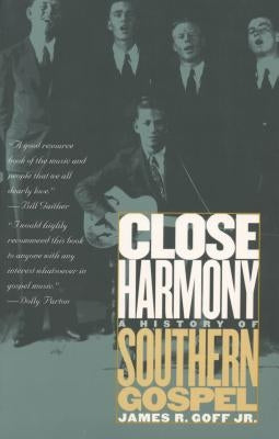 Close Harmony: A History of Southern Gospel by Goff, James R.