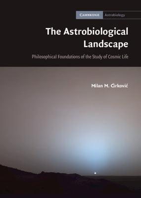 The Astrobiological Landscape: Philosophical Foundations of the Study of Cosmic Life by Ćirkovic, Milan M.