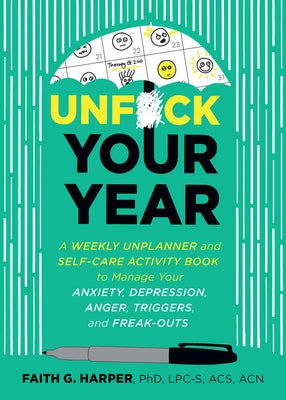 Unfuck Your Year: A Weekly Unplanner and Self-Care Activity Book to Manage Your Anxiety, Depression, Anger, Triggers, and Freak-Outs by Harper Phd Lpc-S, Acs Acn, Faith