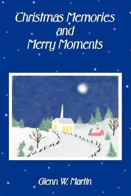 Christmas Memories And Merry Moments by Martin, Glenn W.