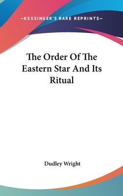 The Order of the Eastern Star and Its Ritual by Wright, Dudley