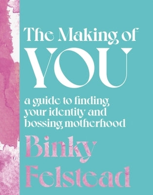 The Making of You: A Guide to Finding Your Identity and Bossing Motherhood by Felstead, Binky