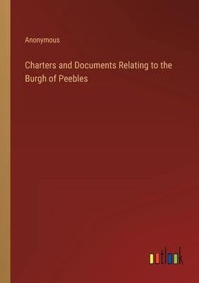 Charters and Documents Relating to the Burgh of Peebles by Anonymous