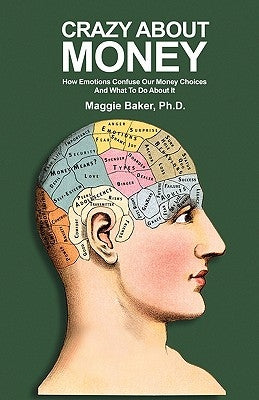 Crazy About Money: How Emotions Confuse Our Money Choices and What To Do About It by Baker Ph. D., Maggie